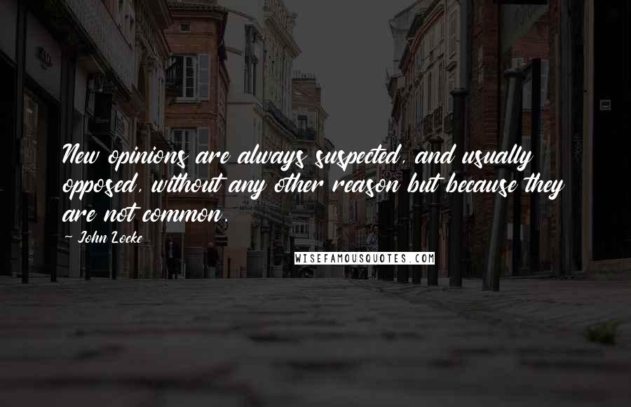 John Locke Quotes: New opinions are always suspected, and usually opposed, without any other reason but because they are not common.