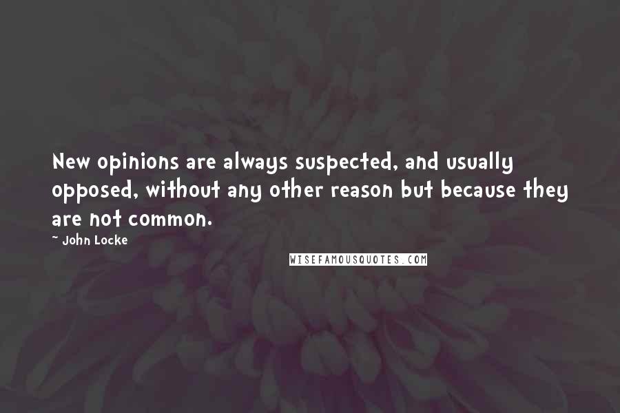 John Locke Quotes: New opinions are always suspected, and usually opposed, without any other reason but because they are not common.