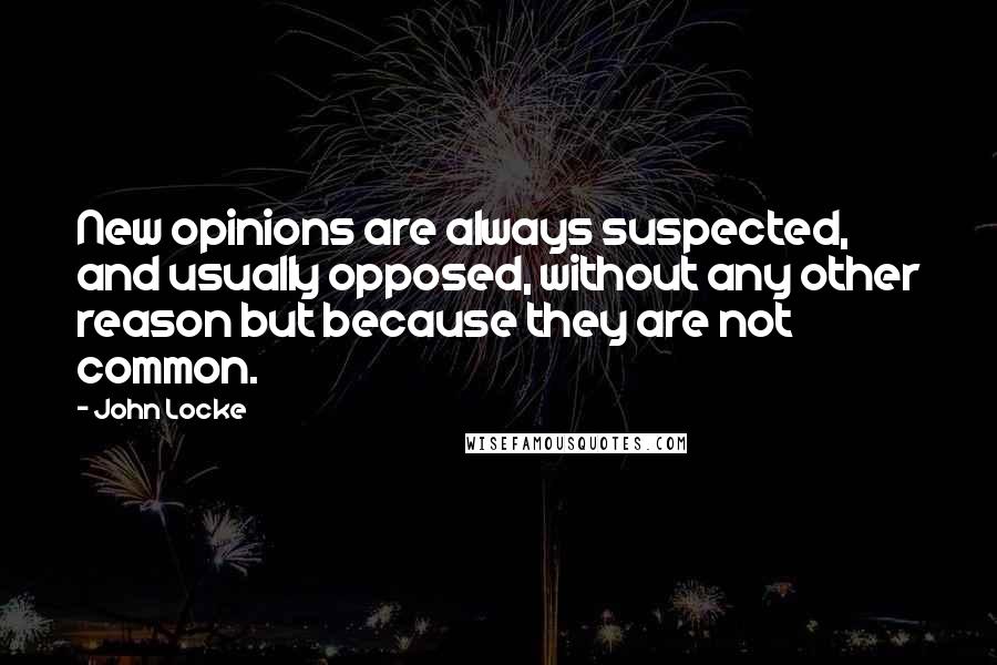 John Locke Quotes: New opinions are always suspected, and usually opposed, without any other reason but because they are not common.
