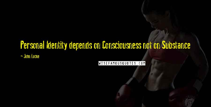 John Locke Quotes: Personal Identity depends on Consciousness not on Substance