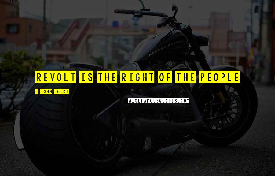 John Locke Quotes: Revolt is the right of the people