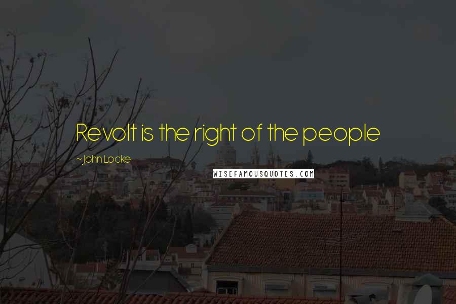 John Locke Quotes: Revolt is the right of the people
