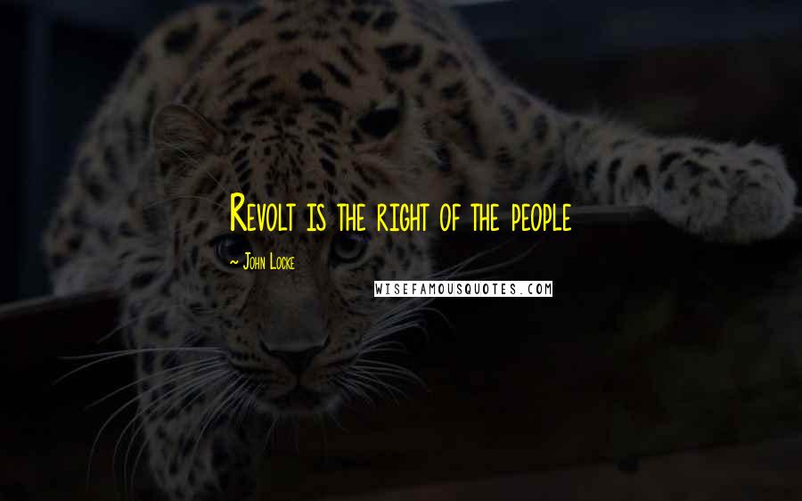 John Locke Quotes: Revolt is the right of the people