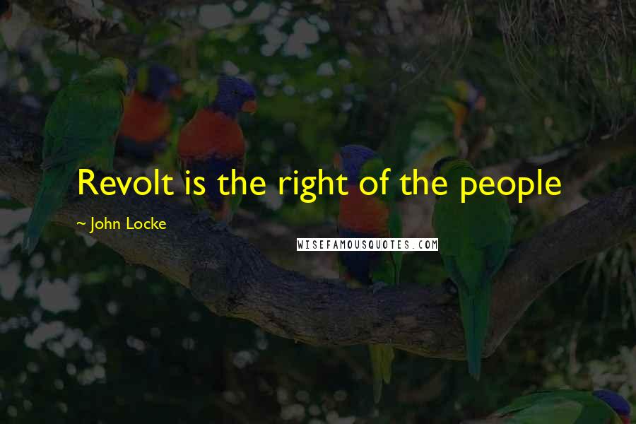 John Locke Quotes: Revolt is the right of the people