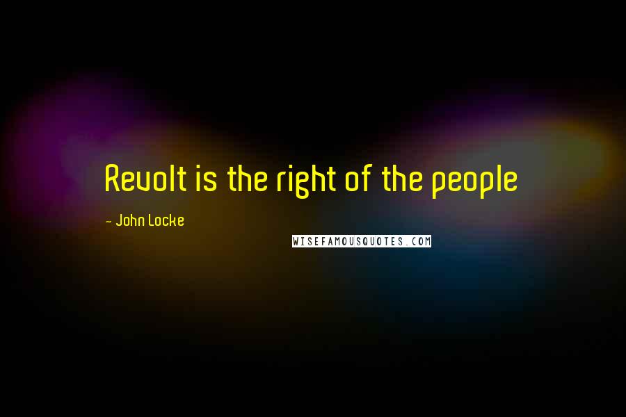 John Locke Quotes: Revolt is the right of the people