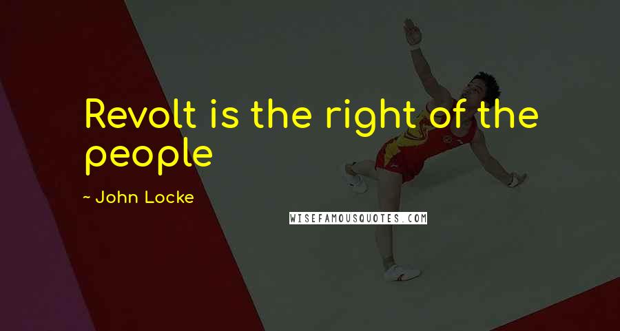 John Locke Quotes: Revolt is the right of the people