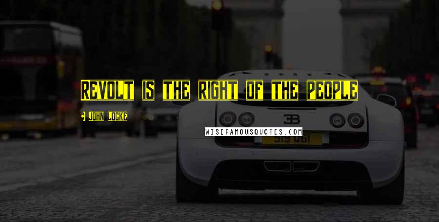 John Locke Quotes: Revolt is the right of the people
