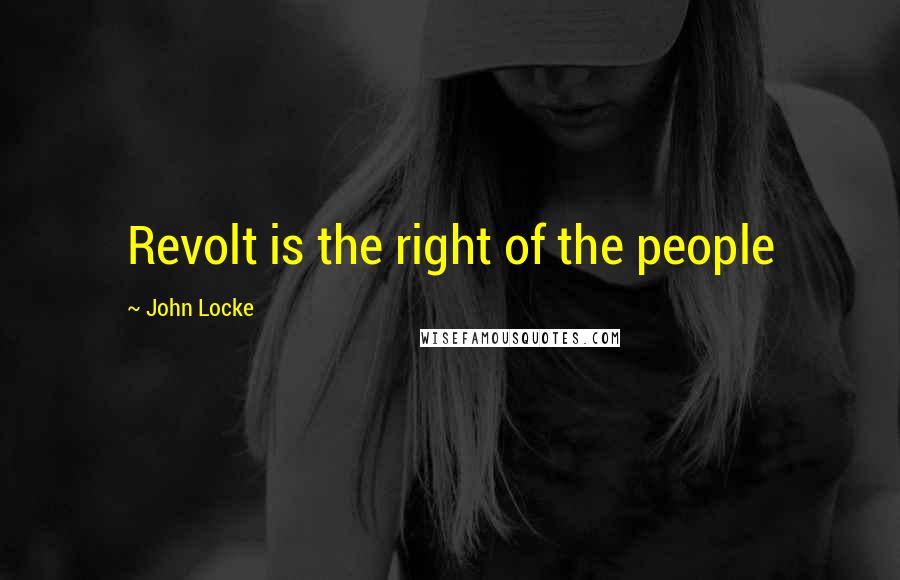 John Locke Quotes: Revolt is the right of the people