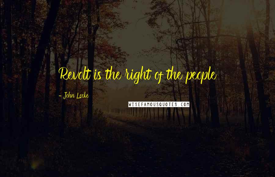 John Locke Quotes: Revolt is the right of the people