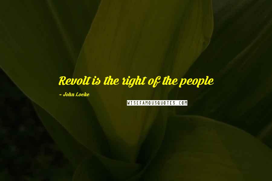 John Locke Quotes: Revolt is the right of the people