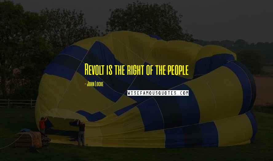 John Locke Quotes: Revolt is the right of the people