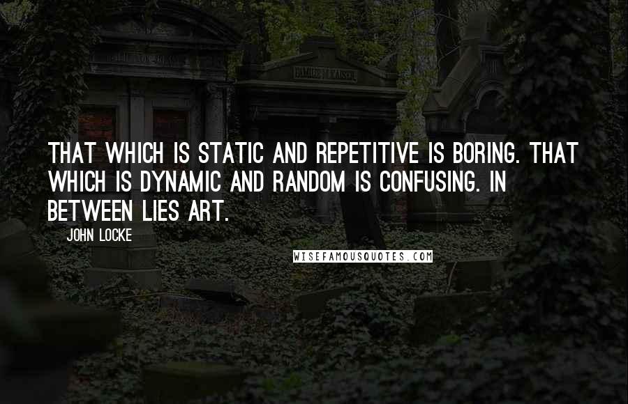 John Locke Quotes: That which is static and repetitive is boring. That which is dynamic and random is confusing. In between lies art.