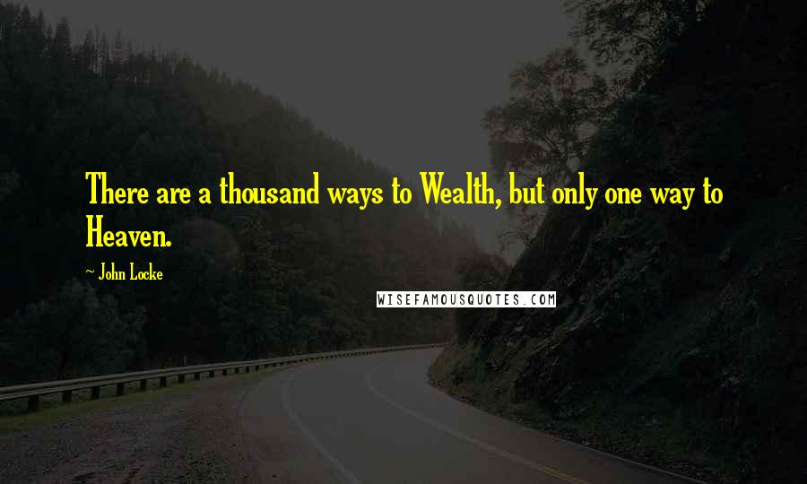John Locke Quotes: There are a thousand ways to Wealth, but only one way to Heaven.