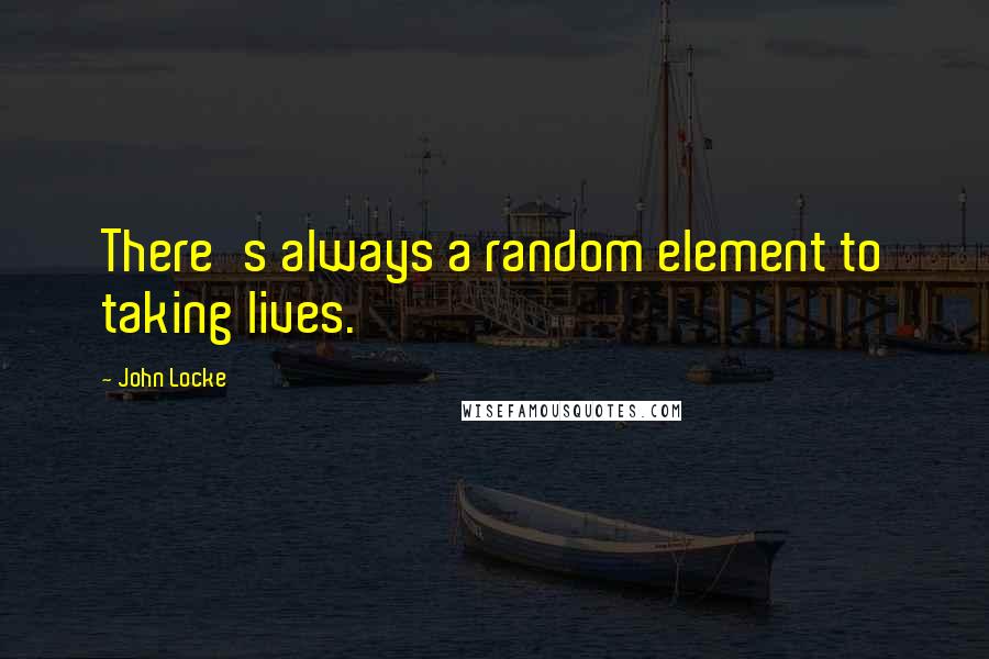 John Locke Quotes: There's always a random element to taking lives.