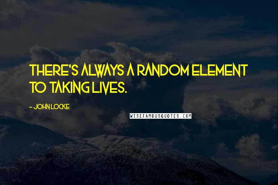 John Locke Quotes: There's always a random element to taking lives.