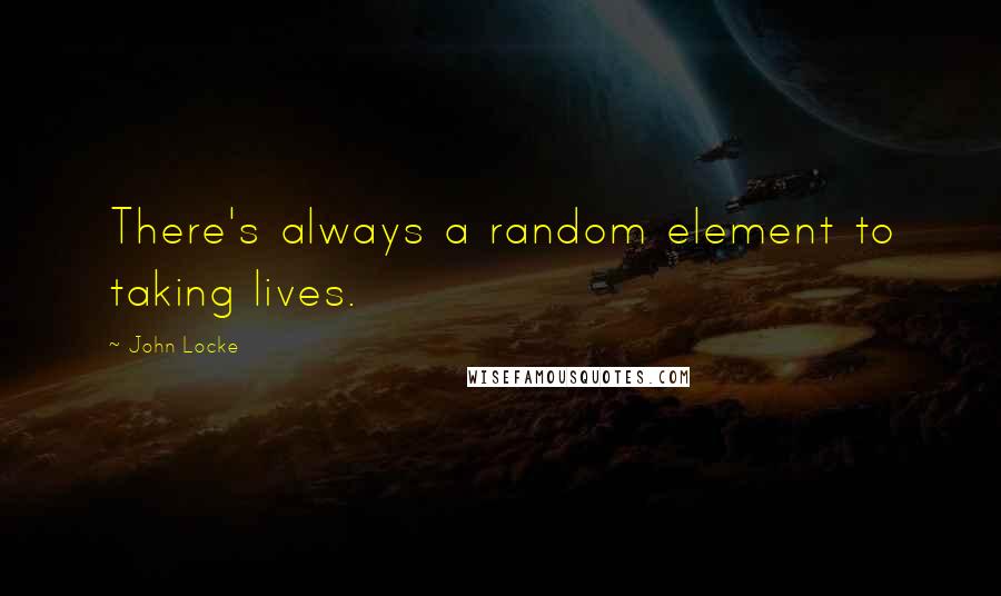 John Locke Quotes: There's always a random element to taking lives.