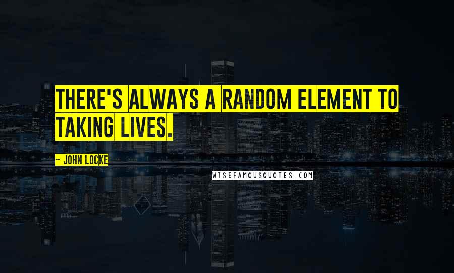 John Locke Quotes: There's always a random element to taking lives.