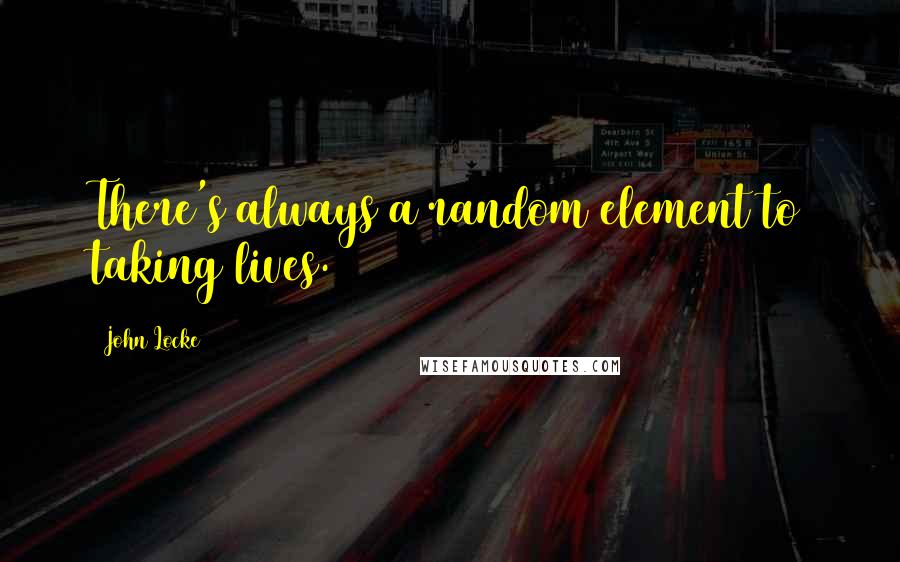 John Locke Quotes: There's always a random element to taking lives.