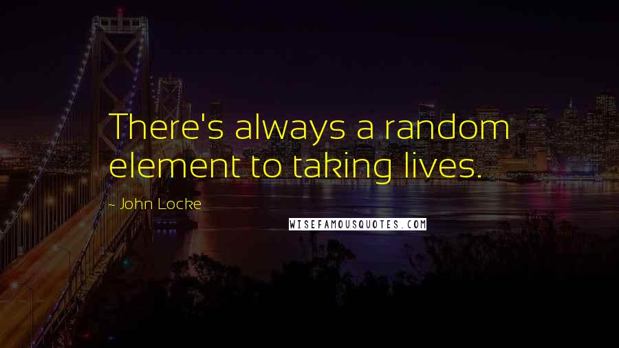 John Locke Quotes: There's always a random element to taking lives.