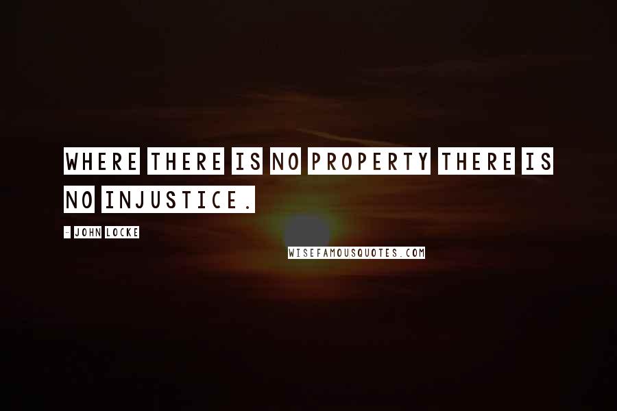 John Locke Quotes: Where there is no property there is no injustice.