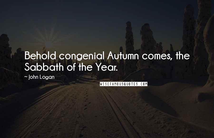 John Logan Quotes: Behold congenial Autumn comes, the Sabbath of the Year.