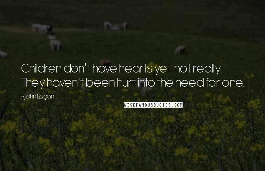 John Logan Quotes: Children don't have hearts yet, not really. They haven't been hurt into the need for one.