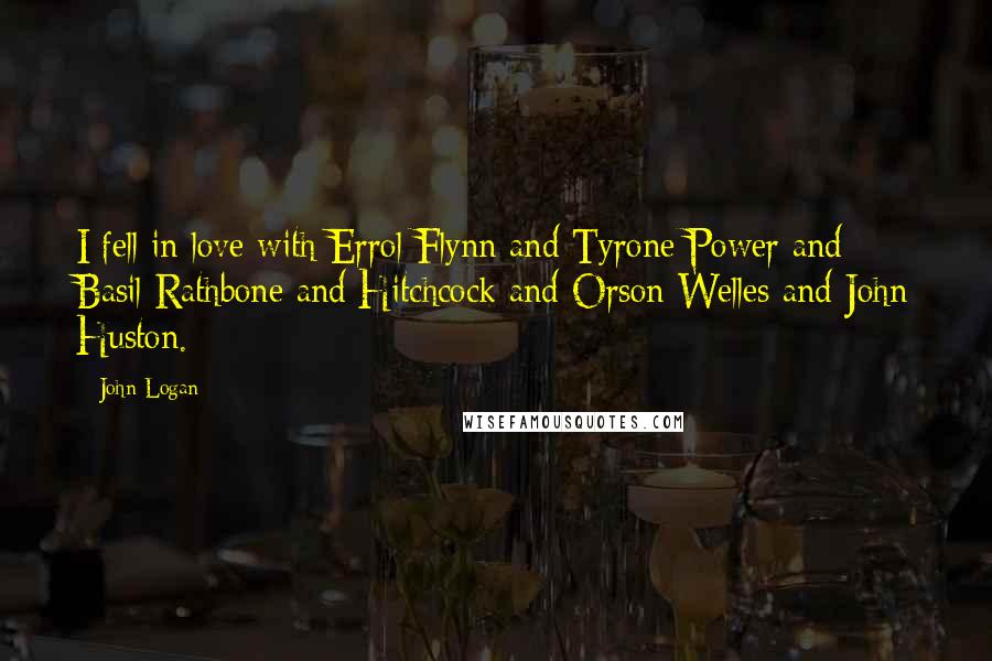 John Logan Quotes: I fell in love with Errol Flynn and Tyrone Power and Basil Rathbone and Hitchcock and Orson Welles and John Huston.