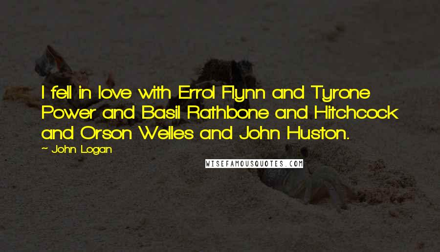 John Logan Quotes: I fell in love with Errol Flynn and Tyrone Power and Basil Rathbone and Hitchcock and Orson Welles and John Huston.