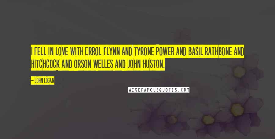 John Logan Quotes: I fell in love with Errol Flynn and Tyrone Power and Basil Rathbone and Hitchcock and Orson Welles and John Huston.