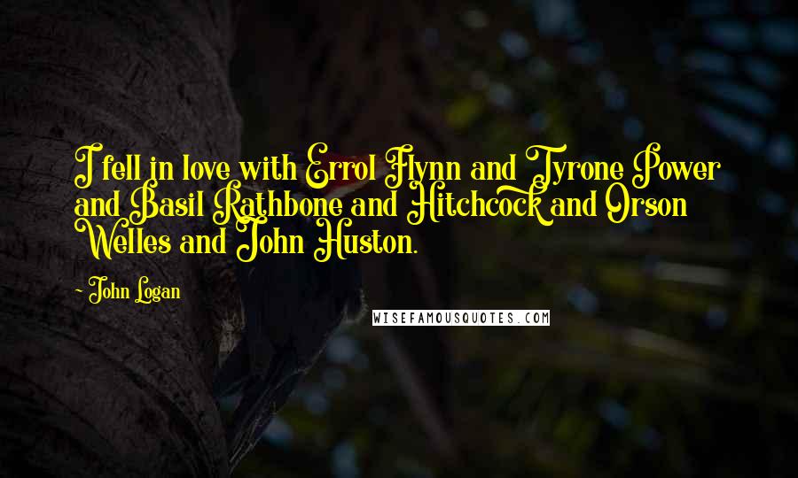 John Logan Quotes: I fell in love with Errol Flynn and Tyrone Power and Basil Rathbone and Hitchcock and Orson Welles and John Huston.