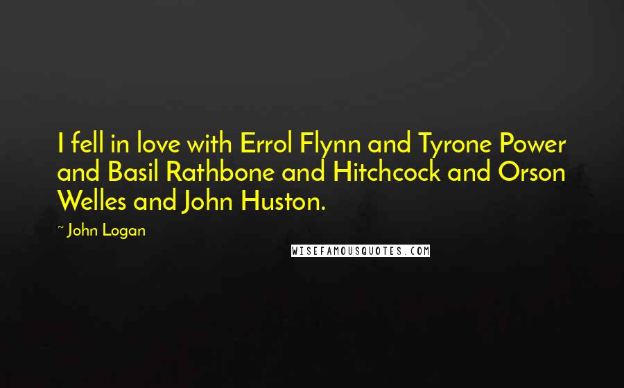 John Logan Quotes: I fell in love with Errol Flynn and Tyrone Power and Basil Rathbone and Hitchcock and Orson Welles and John Huston.