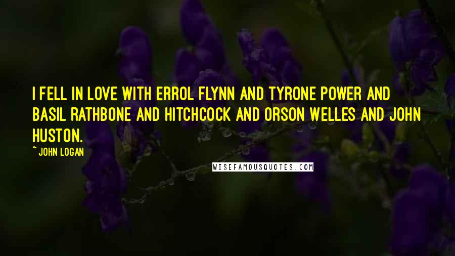 John Logan Quotes: I fell in love with Errol Flynn and Tyrone Power and Basil Rathbone and Hitchcock and Orson Welles and John Huston.