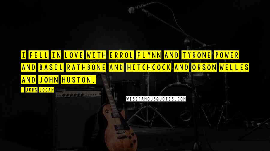 John Logan Quotes: I fell in love with Errol Flynn and Tyrone Power and Basil Rathbone and Hitchcock and Orson Welles and John Huston.
