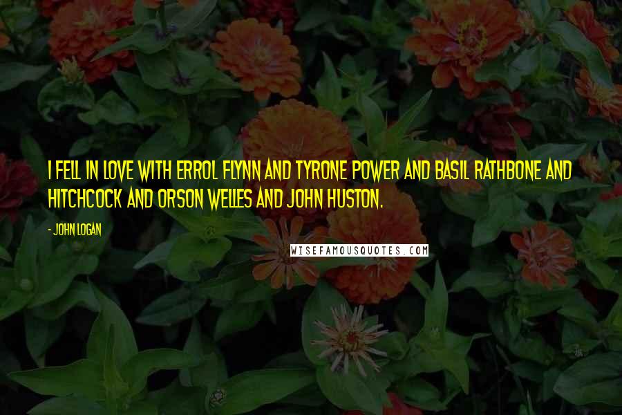 John Logan Quotes: I fell in love with Errol Flynn and Tyrone Power and Basil Rathbone and Hitchcock and Orson Welles and John Huston.