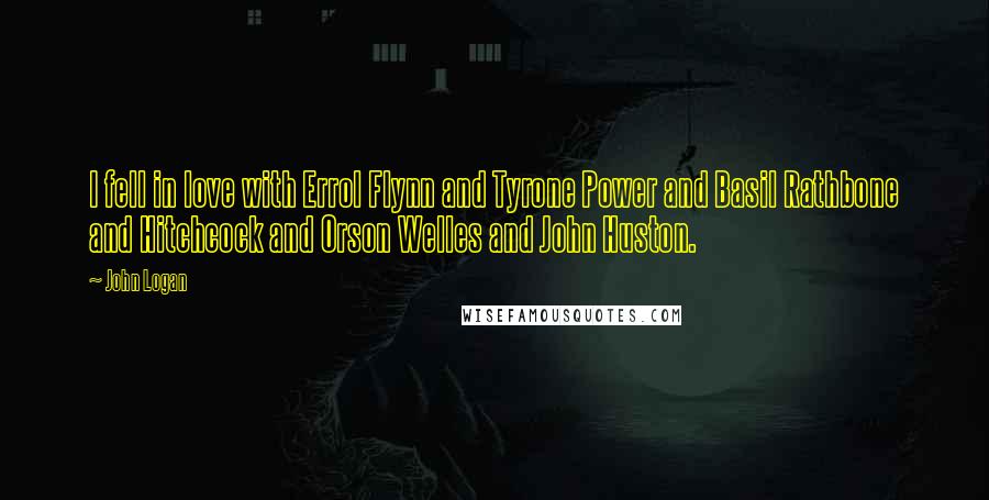 John Logan Quotes: I fell in love with Errol Flynn and Tyrone Power and Basil Rathbone and Hitchcock and Orson Welles and John Huston.