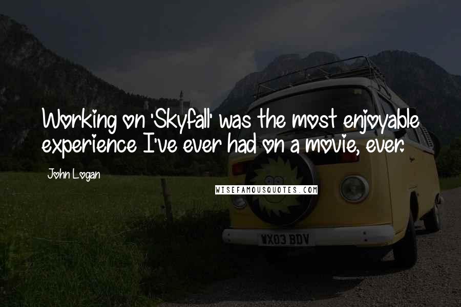 John Logan Quotes: Working on 'Skyfall' was the most enjoyable experience I've ever had on a movie, ever.