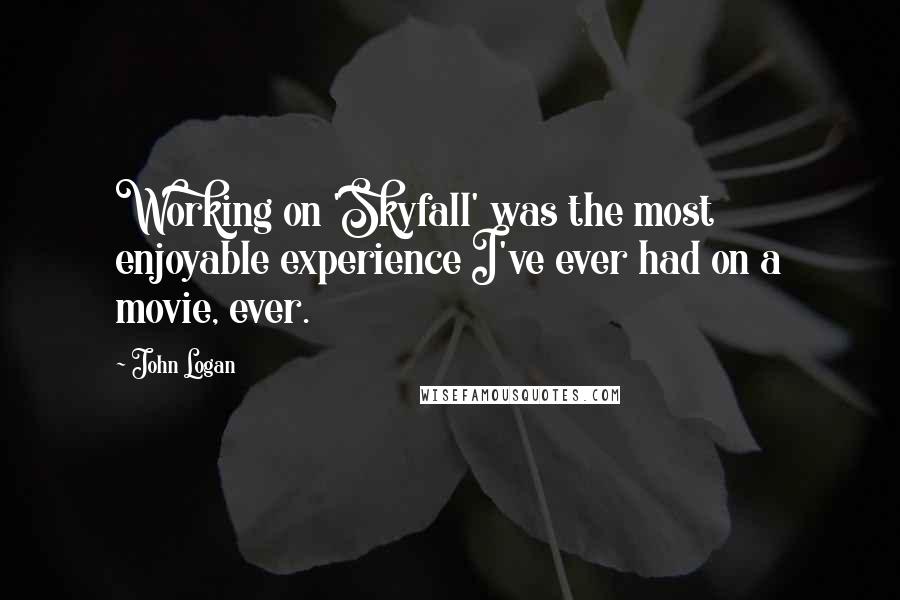 John Logan Quotes: Working on 'Skyfall' was the most enjoyable experience I've ever had on a movie, ever.