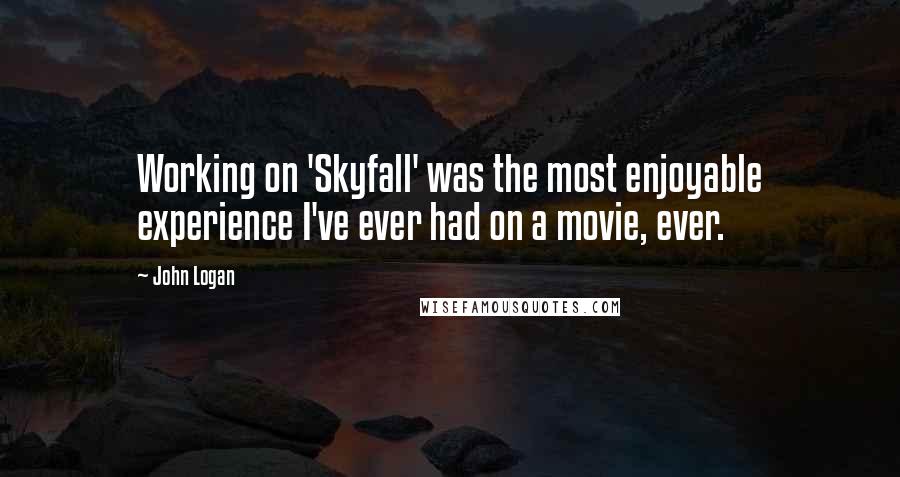 John Logan Quotes: Working on 'Skyfall' was the most enjoyable experience I've ever had on a movie, ever.