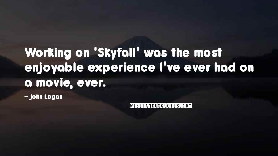 John Logan Quotes: Working on 'Skyfall' was the most enjoyable experience I've ever had on a movie, ever.