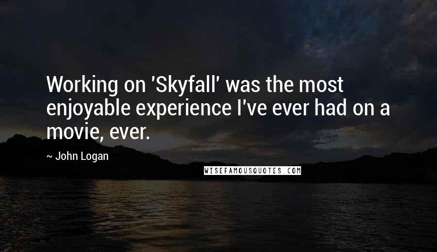 John Logan Quotes: Working on 'Skyfall' was the most enjoyable experience I've ever had on a movie, ever.