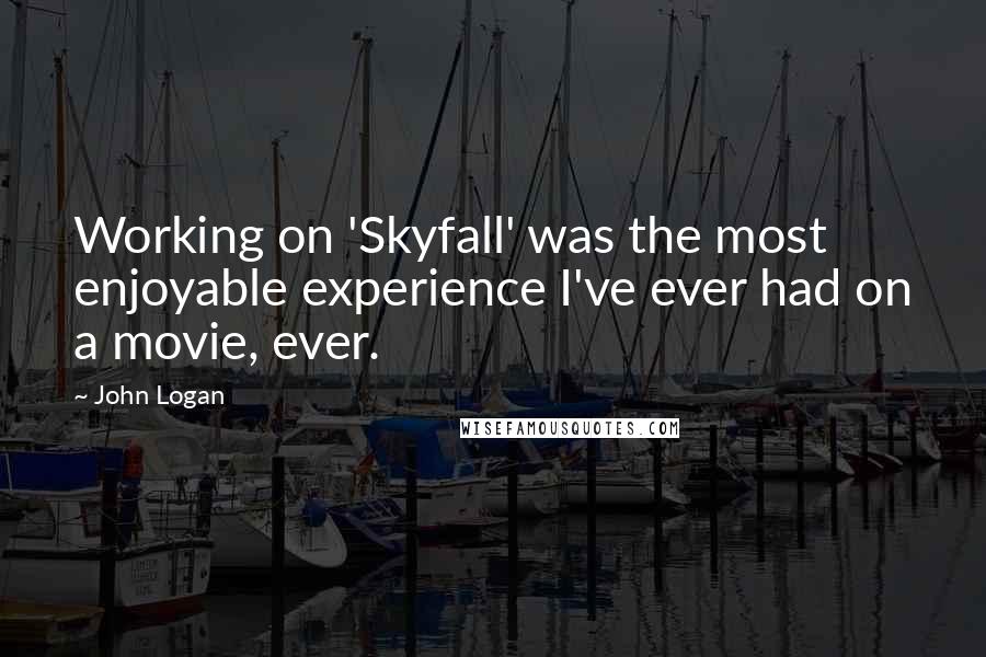 John Logan Quotes: Working on 'Skyfall' was the most enjoyable experience I've ever had on a movie, ever.