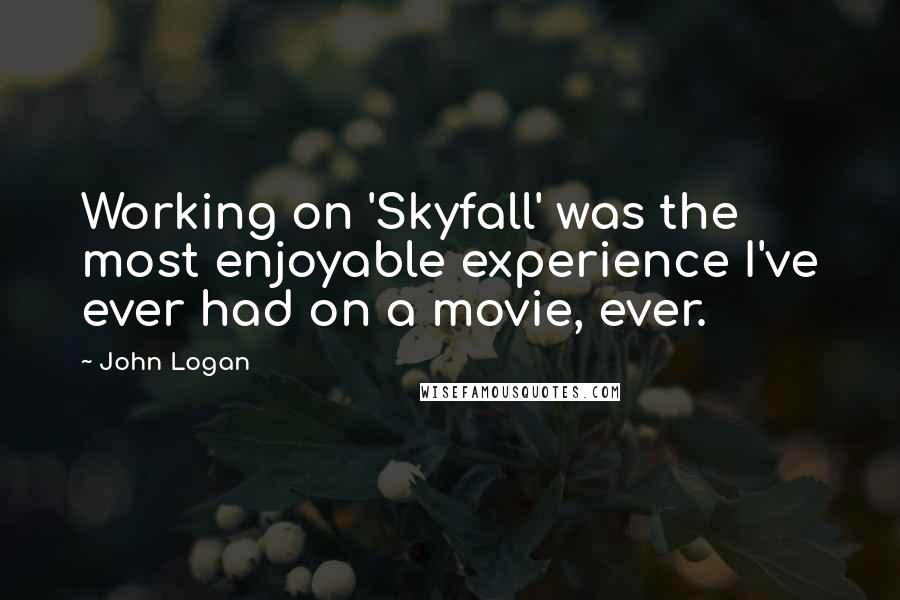 John Logan Quotes: Working on 'Skyfall' was the most enjoyable experience I've ever had on a movie, ever.