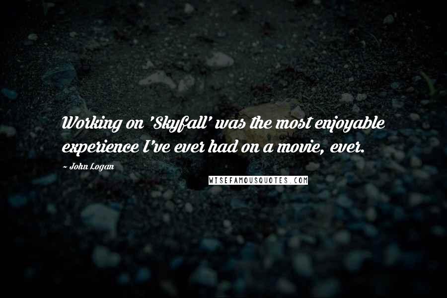 John Logan Quotes: Working on 'Skyfall' was the most enjoyable experience I've ever had on a movie, ever.