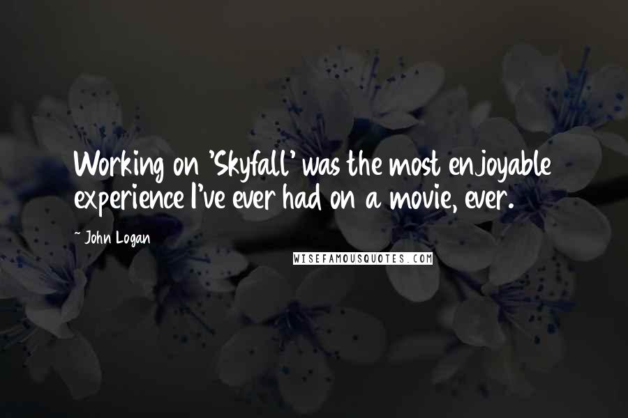 John Logan Quotes: Working on 'Skyfall' was the most enjoyable experience I've ever had on a movie, ever.