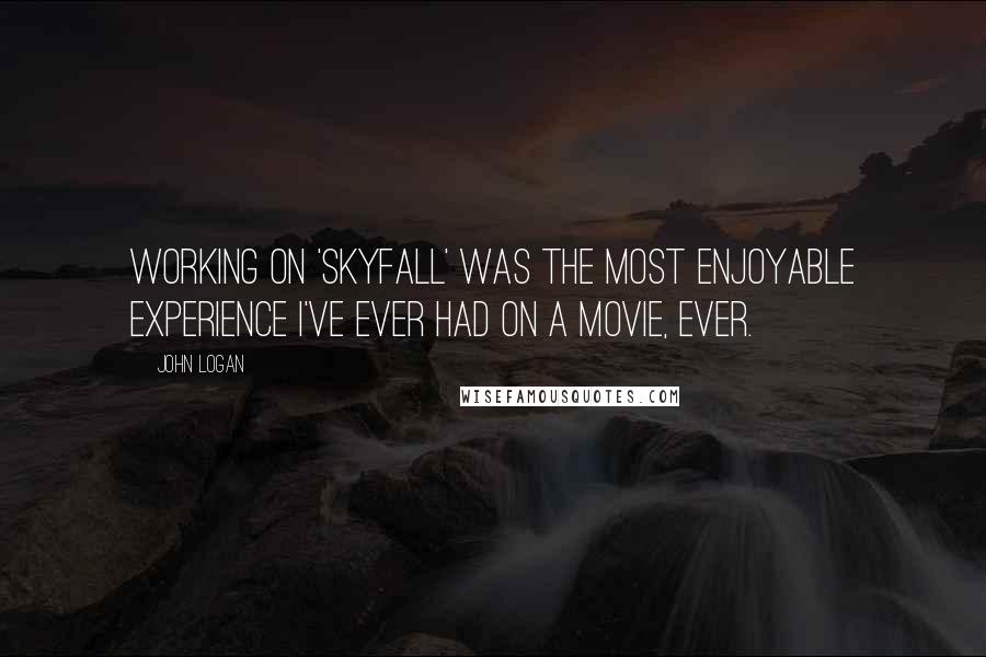 John Logan Quotes: Working on 'Skyfall' was the most enjoyable experience I've ever had on a movie, ever.