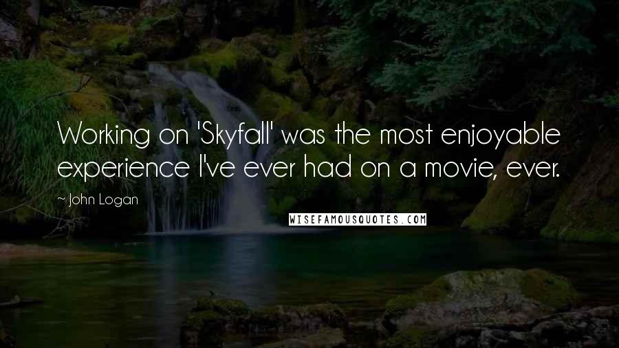 John Logan Quotes: Working on 'Skyfall' was the most enjoyable experience I've ever had on a movie, ever.