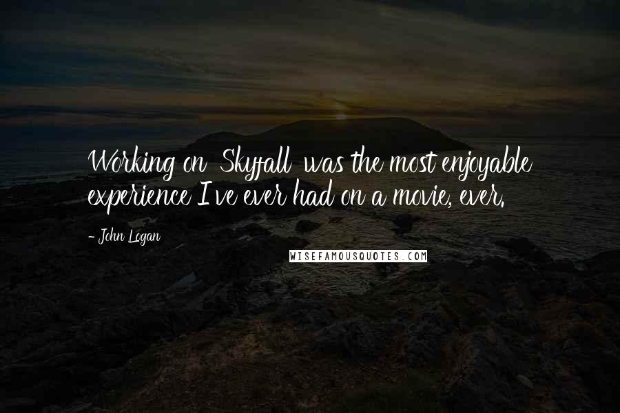 John Logan Quotes: Working on 'Skyfall' was the most enjoyable experience I've ever had on a movie, ever.