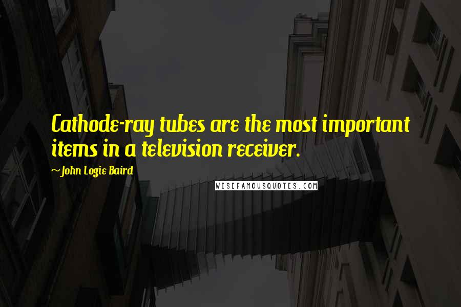 John Logie Baird Quotes: Cathode-ray tubes are the most important items in a television receiver.