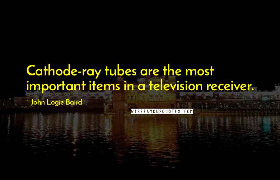 John Logie Baird Quotes: Cathode-ray tubes are the most important items in a television receiver.