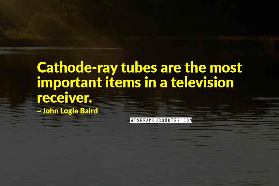 John Logie Baird Quotes: Cathode-ray tubes are the most important items in a television receiver.